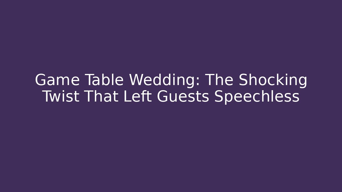 Game Table Wedding: The Shocking Twist That Left Guests Speechless