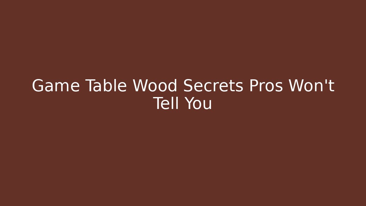 Game Table Wood Secrets Pros Won’t Tell You