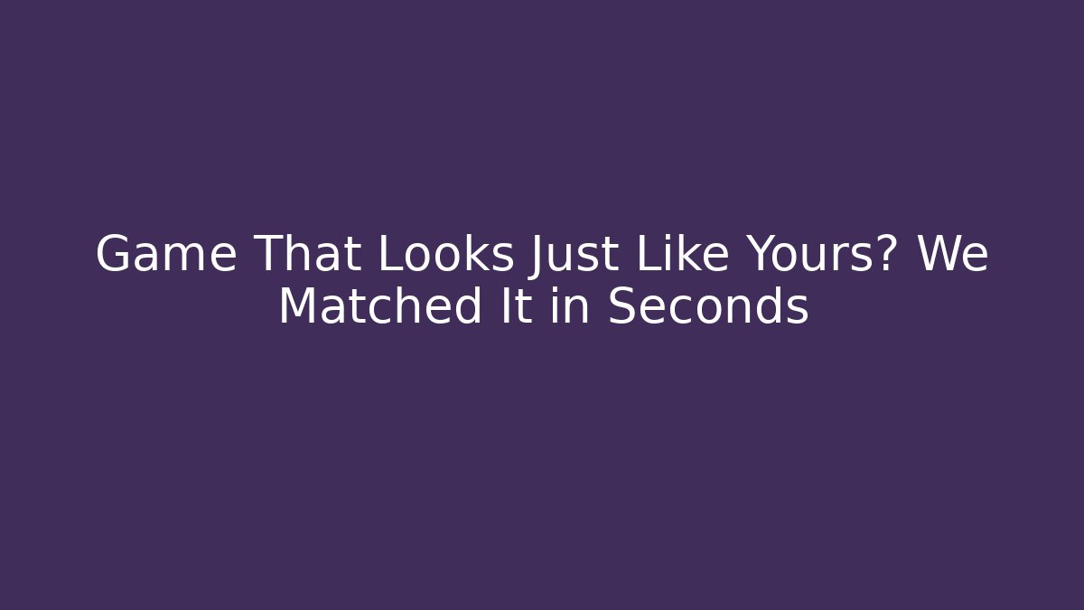 Game That Looks Just Like Yours? We Matched It in Seconds