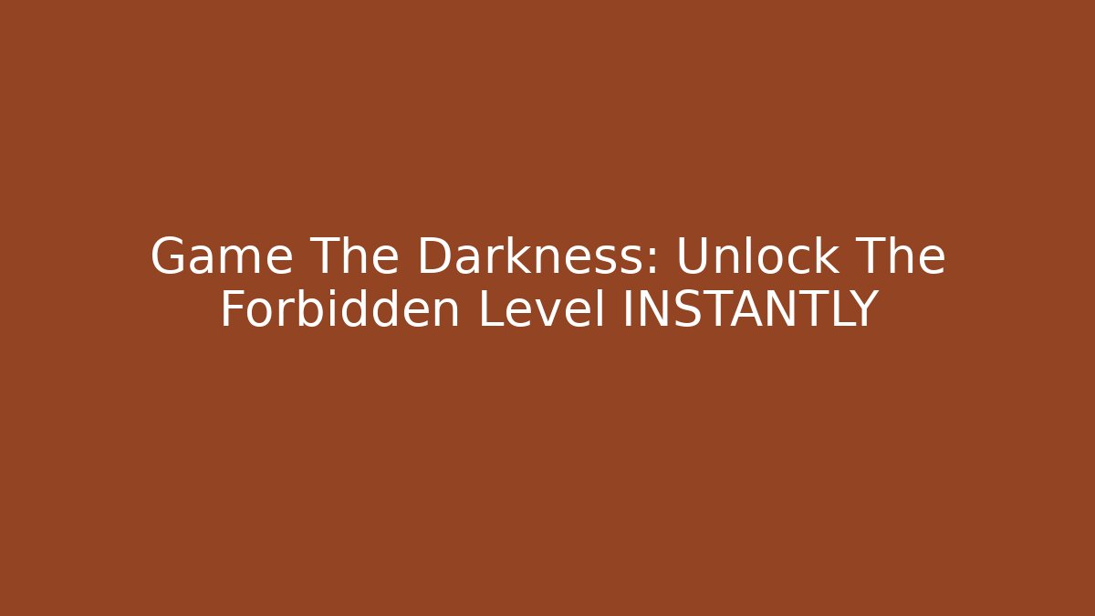 Game The Darkness: Unlock The Forbidden Level INSTANTLY