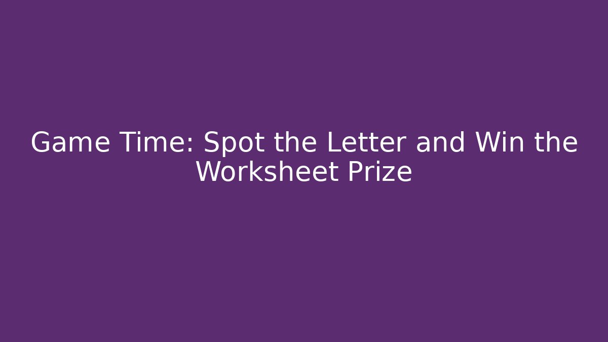 Game Time: Spot the Letter and Win the Worksheet Prize