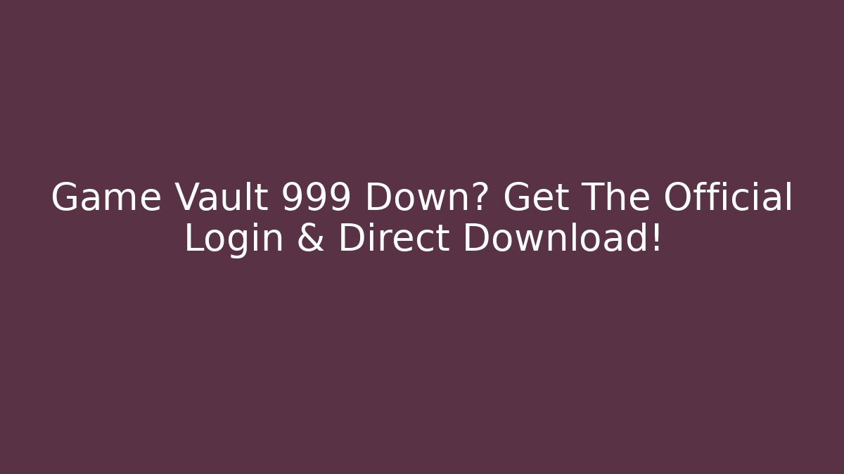 Game Vault 999 Down? Get The Official Login & Direct Download!