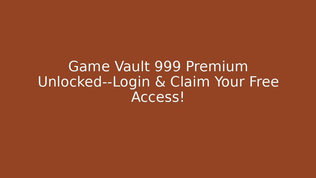 Game Vault 999 Premium Unlocked—Login & Claim Your Free Access!