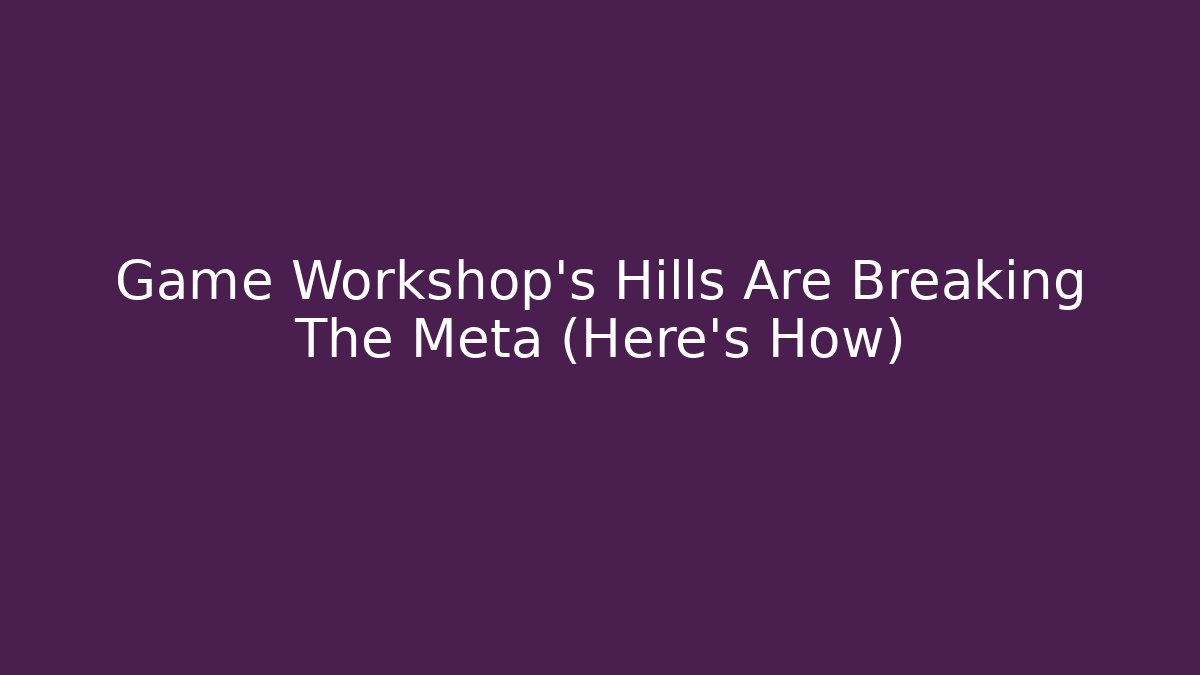 Game Workshop's Hills Are Breaking The Meta (Here's How)
