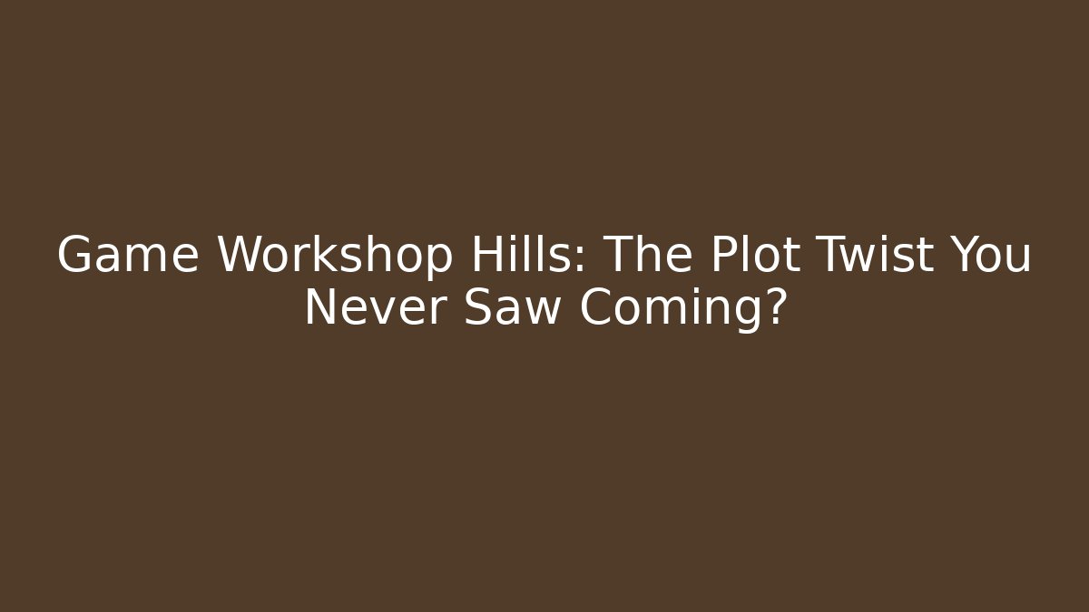 Game Workshop Hills: The Plot Twist You Never Saw Coming? - Vintage E-Juice