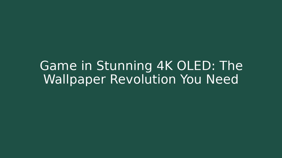 Game in Stunning 4K OLED: The Wallpaper Revolution You Need