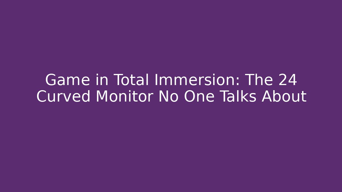 Game in Total Immersion: The 24 Curved Monitor No One Talks About