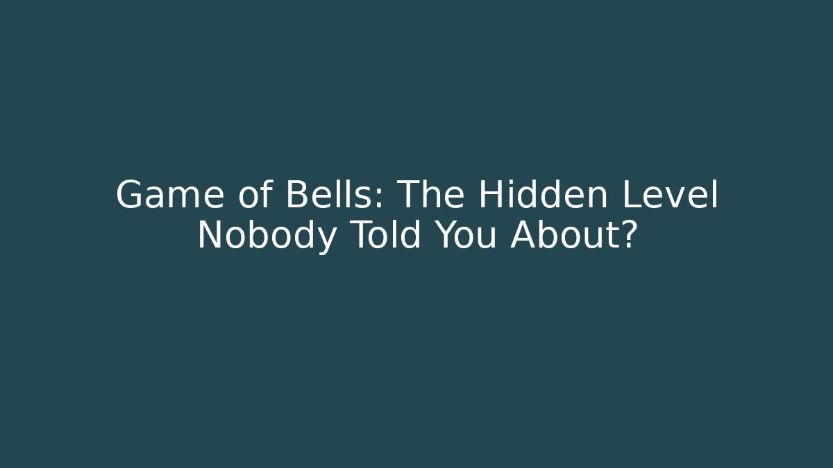 Game of Bells: The Hidden Level Nobody Told You About?