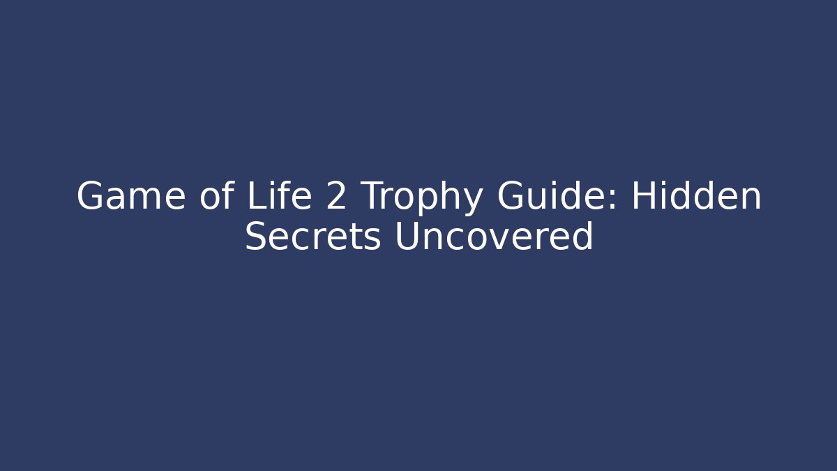 Game of Life 2 Trophy Guide: Hidden Secrets Uncovered