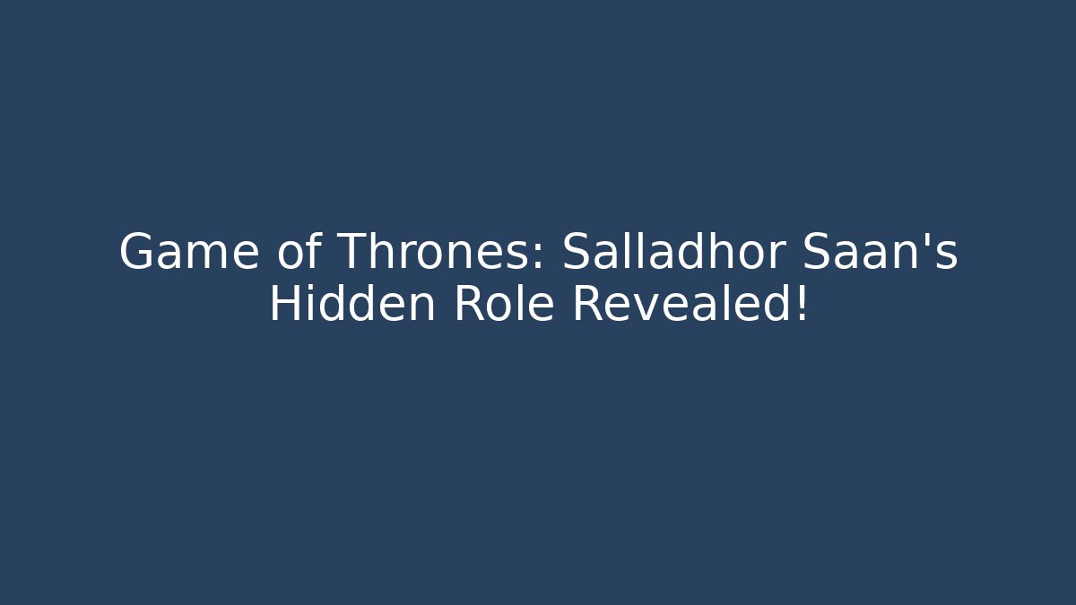 Game of Thrones: Salladhor Saan’s Hidden Role Revealed!