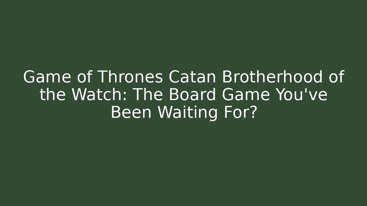 Game of Thrones Catan Brotherhood of the Watch: The Board Game You've Been Waiting For?