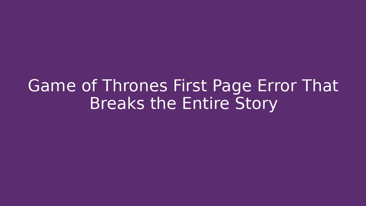 Game of Thrones First Page Error That Breaks the Entire Story