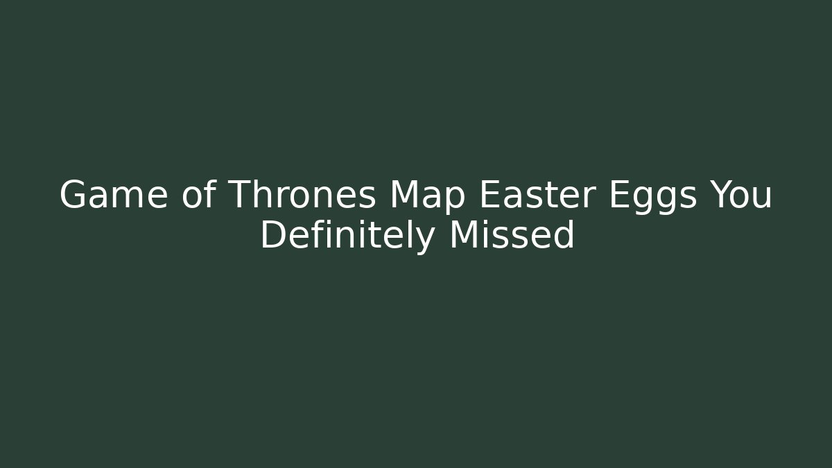 Game of Thrones Map Easter Eggs You Definitely Missed - Vintage E-Juice
