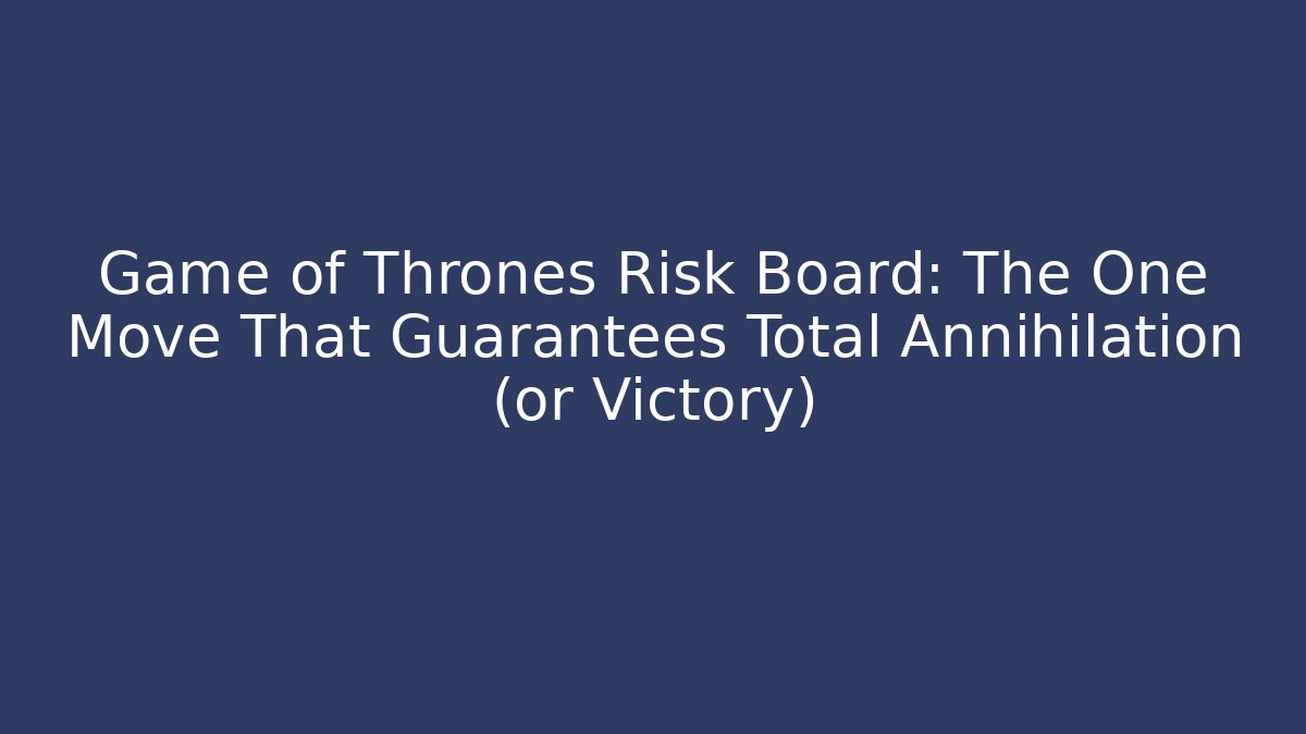 Game of Thrones Risk Board: The One Move That Guarantees Total Annihilation (or Victory)