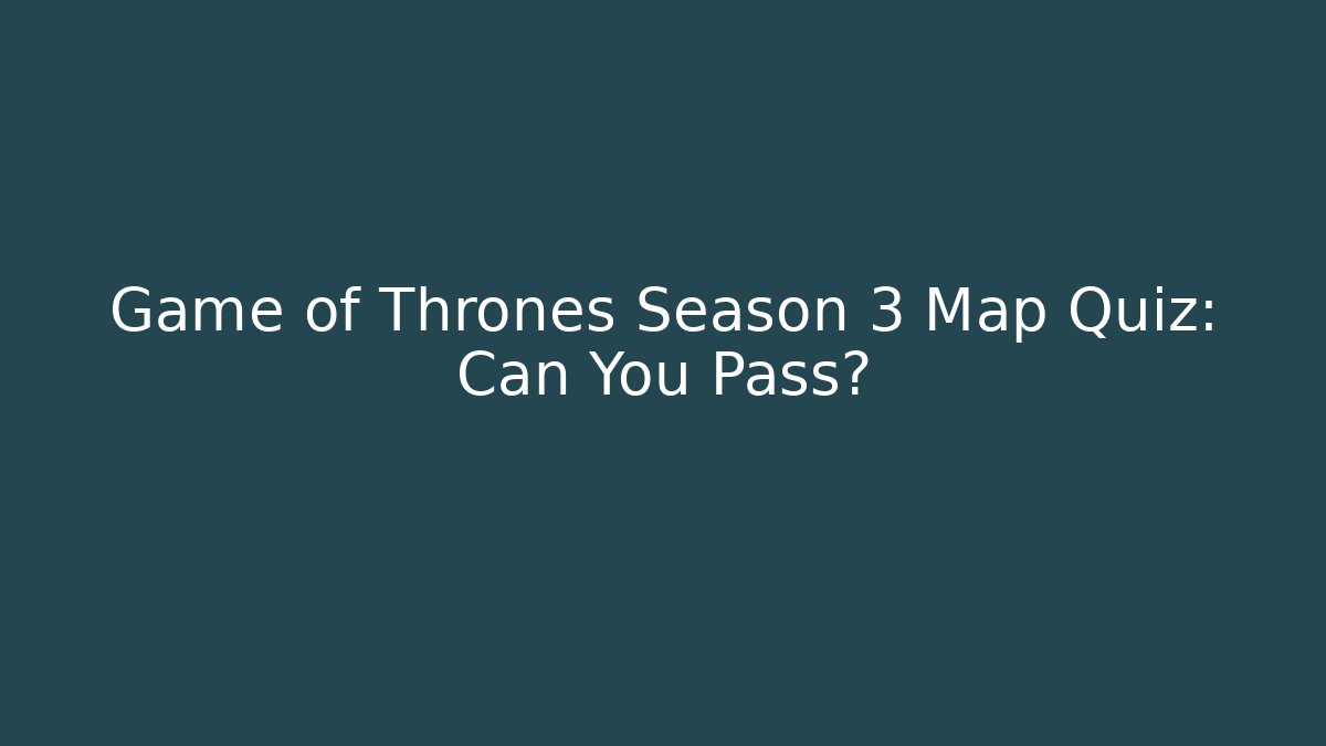 Game of Thrones Season 3 Map Quiz: Can You Pass?