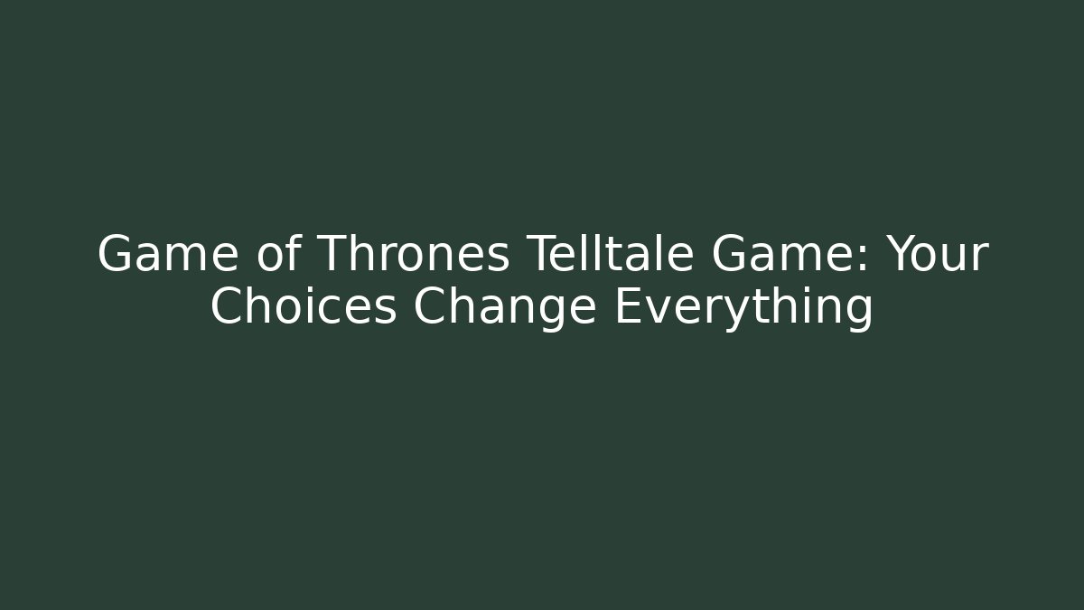 Game of Thrones Telltale Game: Your Choices Change Everything