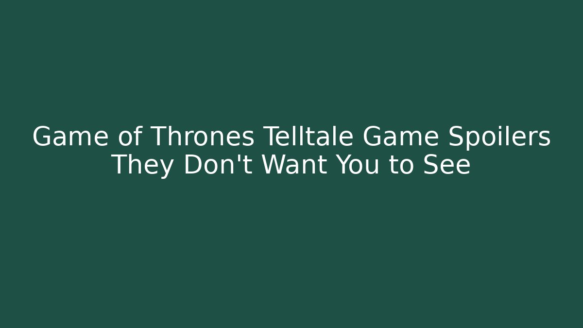 Game of Thrones Telltale Game Spoilers They Don't Want You to See