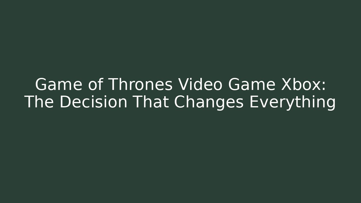 Game of Thrones Video Game Xbox: The Decision That Changes Everything