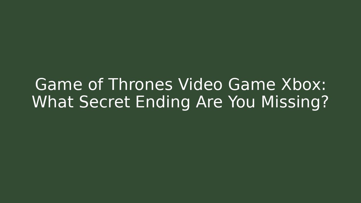 Game of Thrones Video Game Xbox: What Secret Ending Are You Missing?
