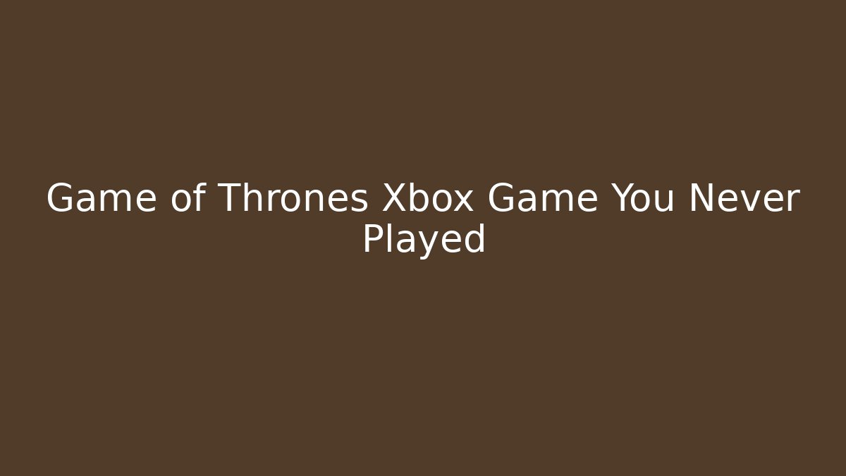 Game of Thrones Xbox Game You Never Played