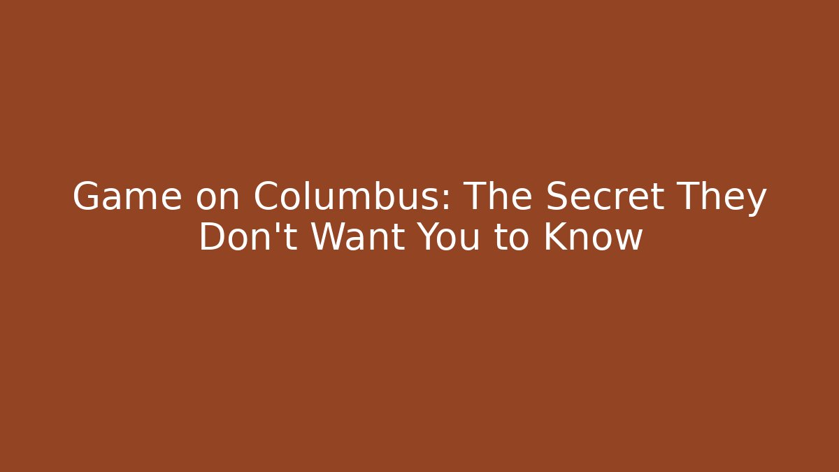 Game on Columbus: The Secret They Don’t Want You to Know