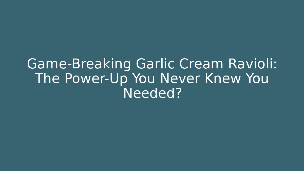 Game-Breaking Garlic Cream Ravioli: The Power-Up You Never Knew You Needed?