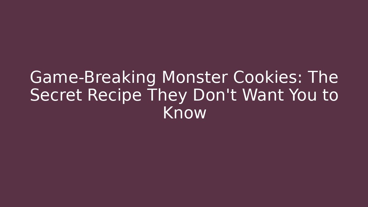 Game-Breaking Monster Cookies: The Secret Recipe They Don’t Want You to Know