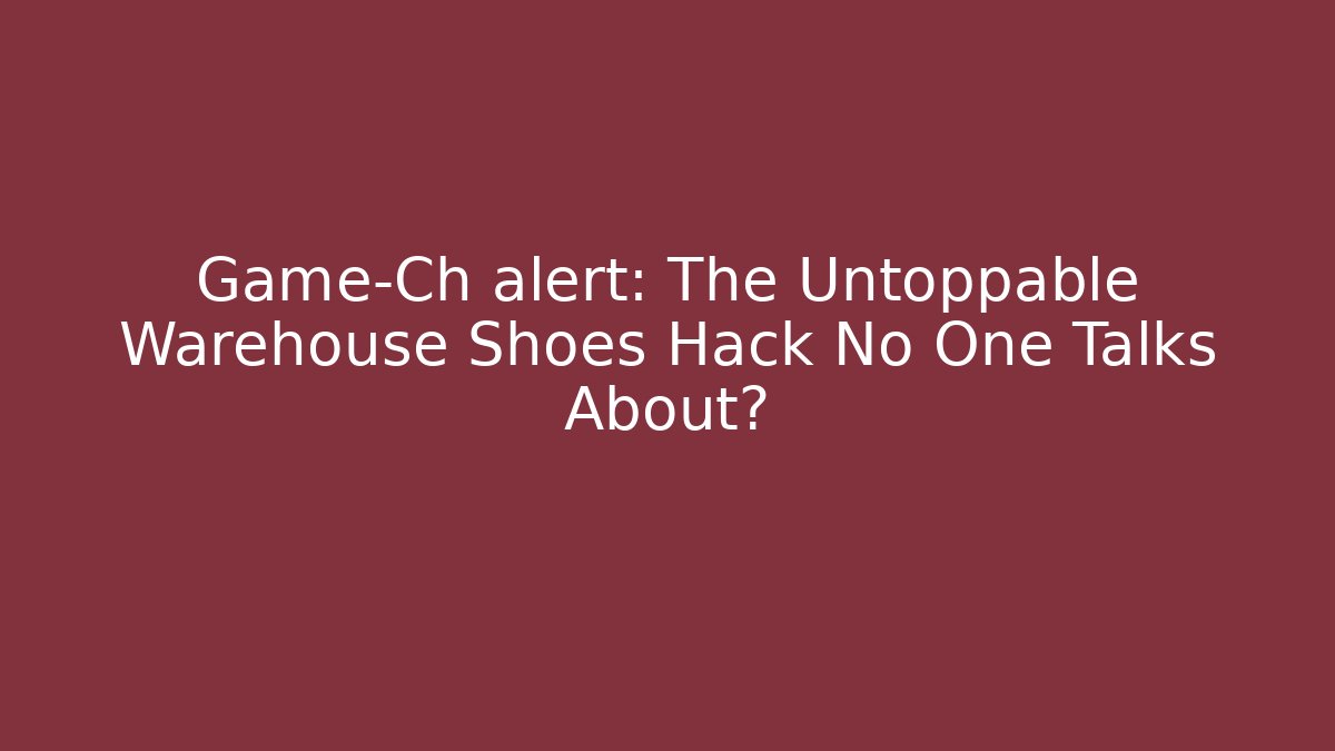 Game-Ch alert: The Untoppable Warehouse Shoes Hack No One Talks About?