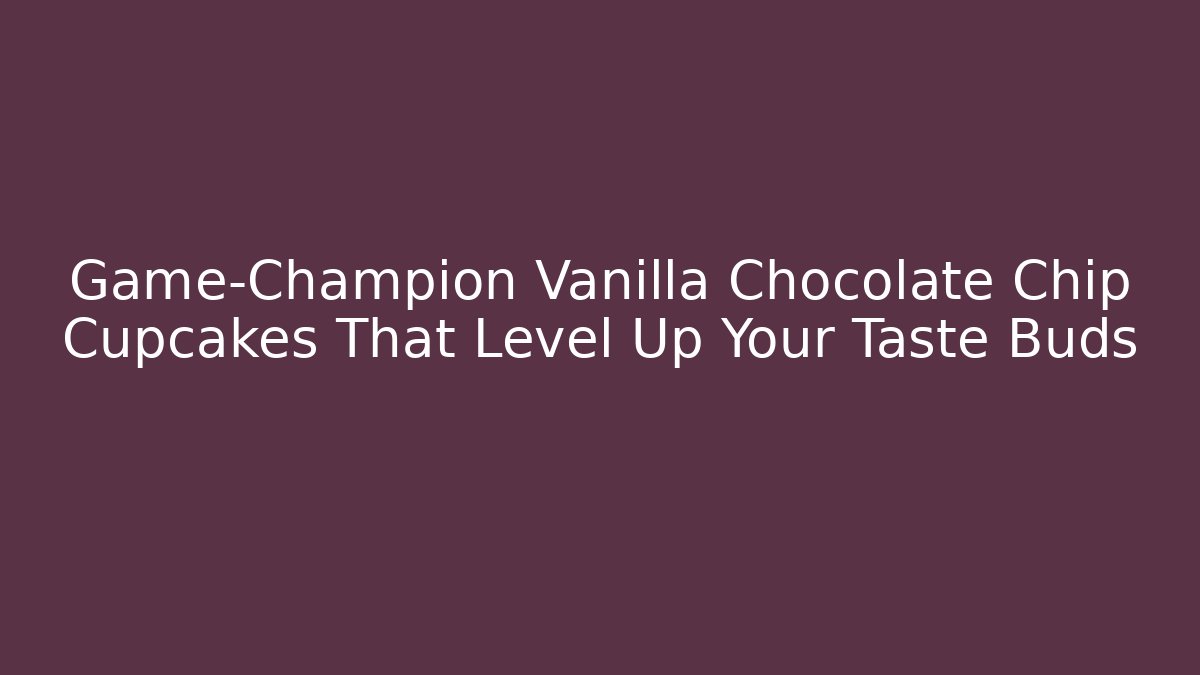 Game-Champion Vanilla Chocolate Chip Cupcakes That Level Up Your Taste Buds