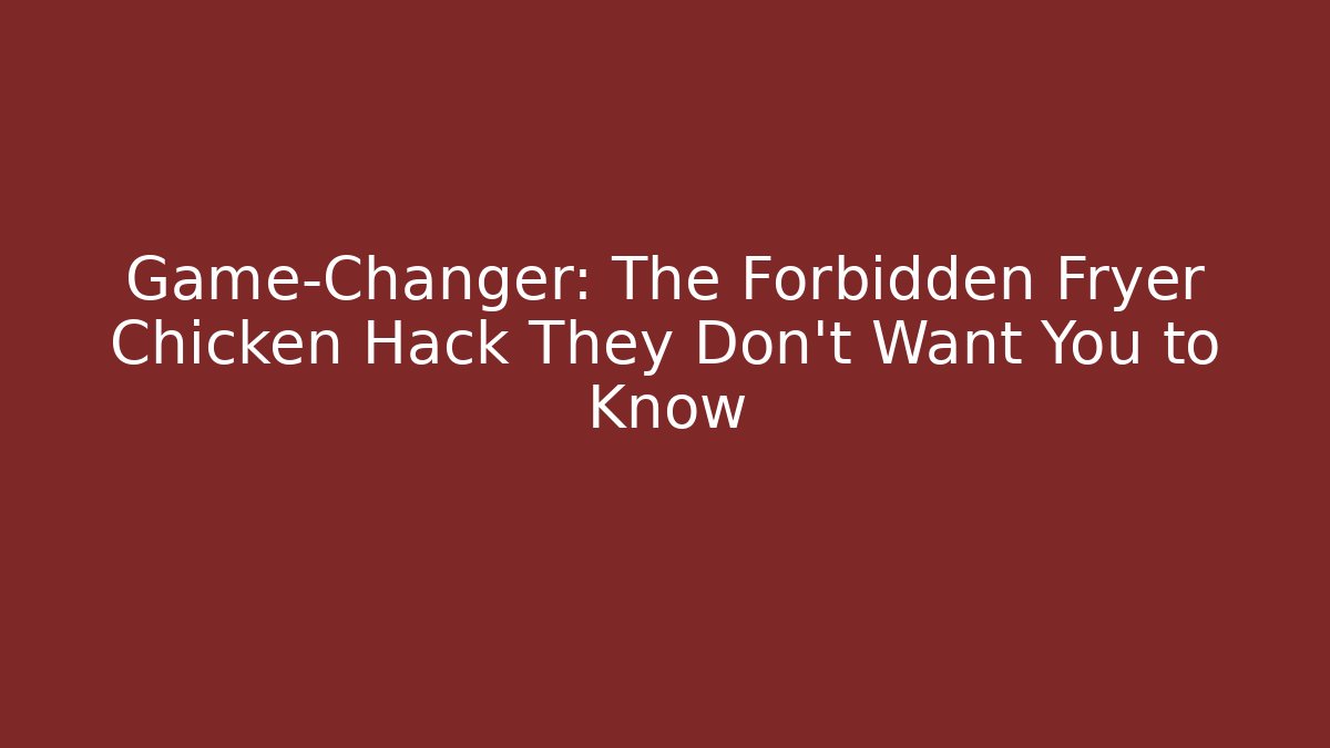 Game-Changer: The Forbidden Fryer Chicken Hack They Don't Want You to Know