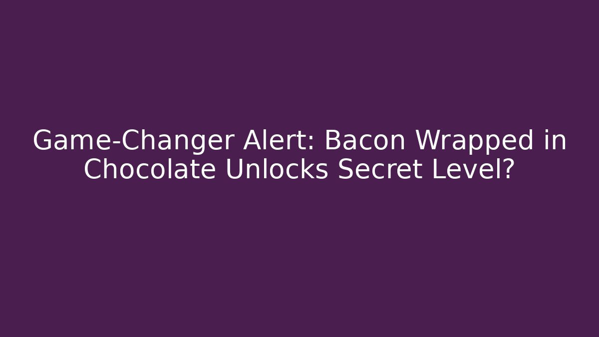 Game-Changer Alert: Bacon Wrapped in Chocolate Unlocks Secret Level?