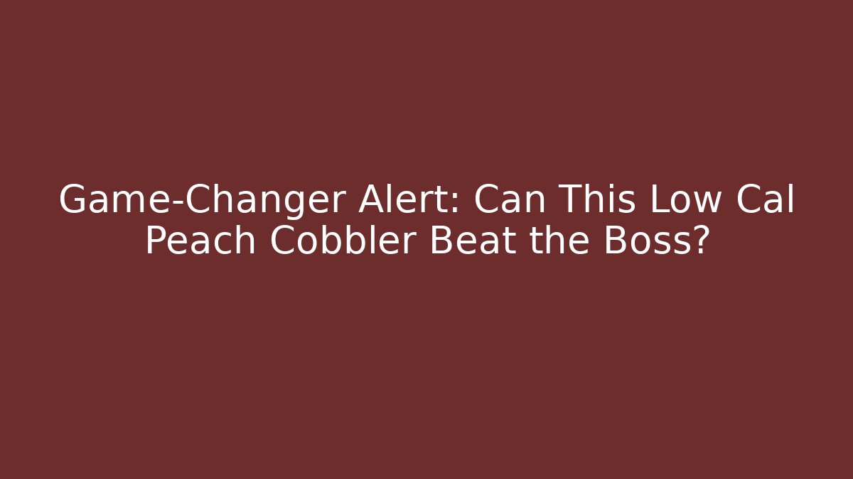 Game-Changer Alert: Can This Low Cal Peach Cobbler Beat the Boss?