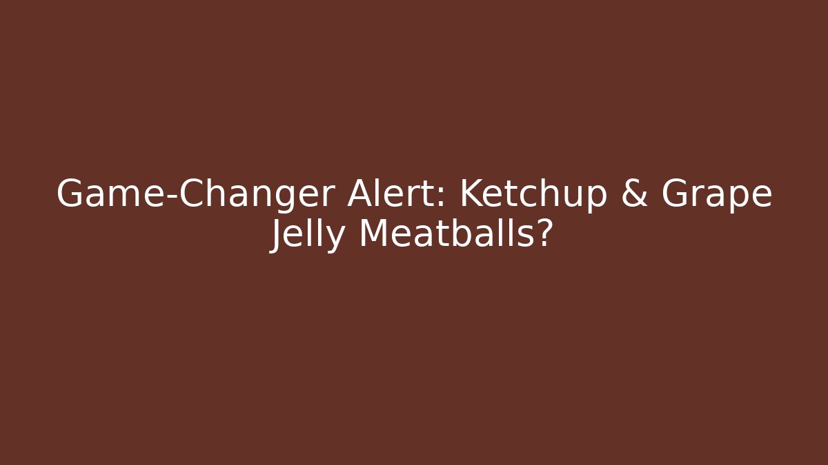Game-Changer Alert: Ketchup & Grape Jelly Meatballs?