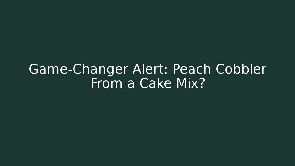 Game-Changer Alert: Peach Cobbler From a Cake Mix?