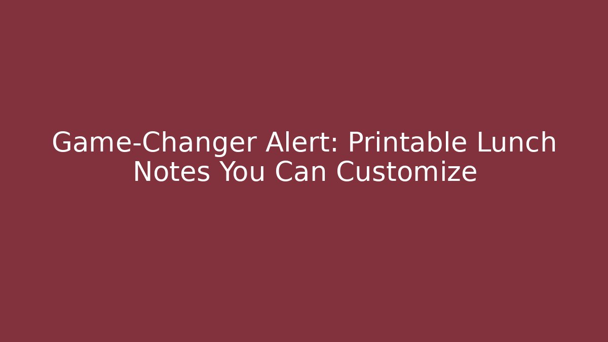 Game-Changer Alert: Printable Lunch Notes You Can Customize