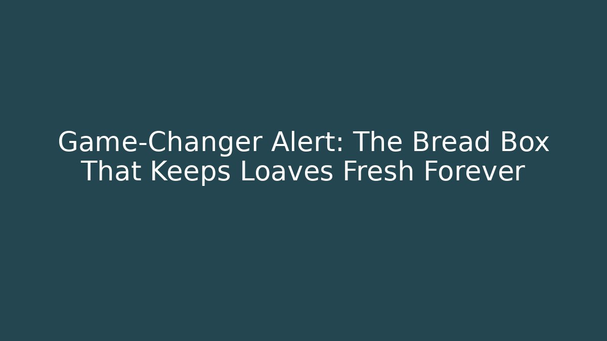 Game-Changer Alert: The Bread Box That Keeps Loaves Fresh Forever