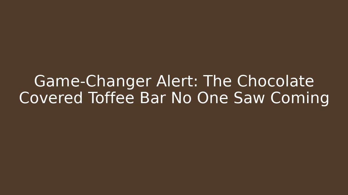 Game-Changer Alert: The Chocolate Covered Toffee Bar No One Saw Coming