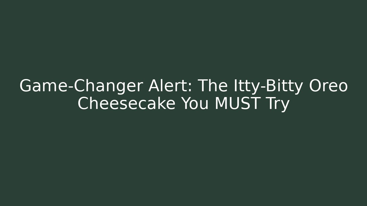 Game-Changer Alert: The Itty-Bitty Oreo Cheesecake You MUST Try