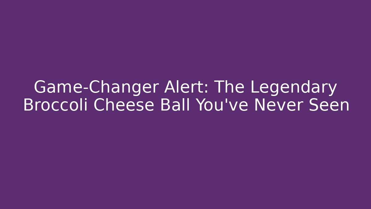 Game-Changer Alert: The Legendary Broccoli Cheese Ball You've Never Seen