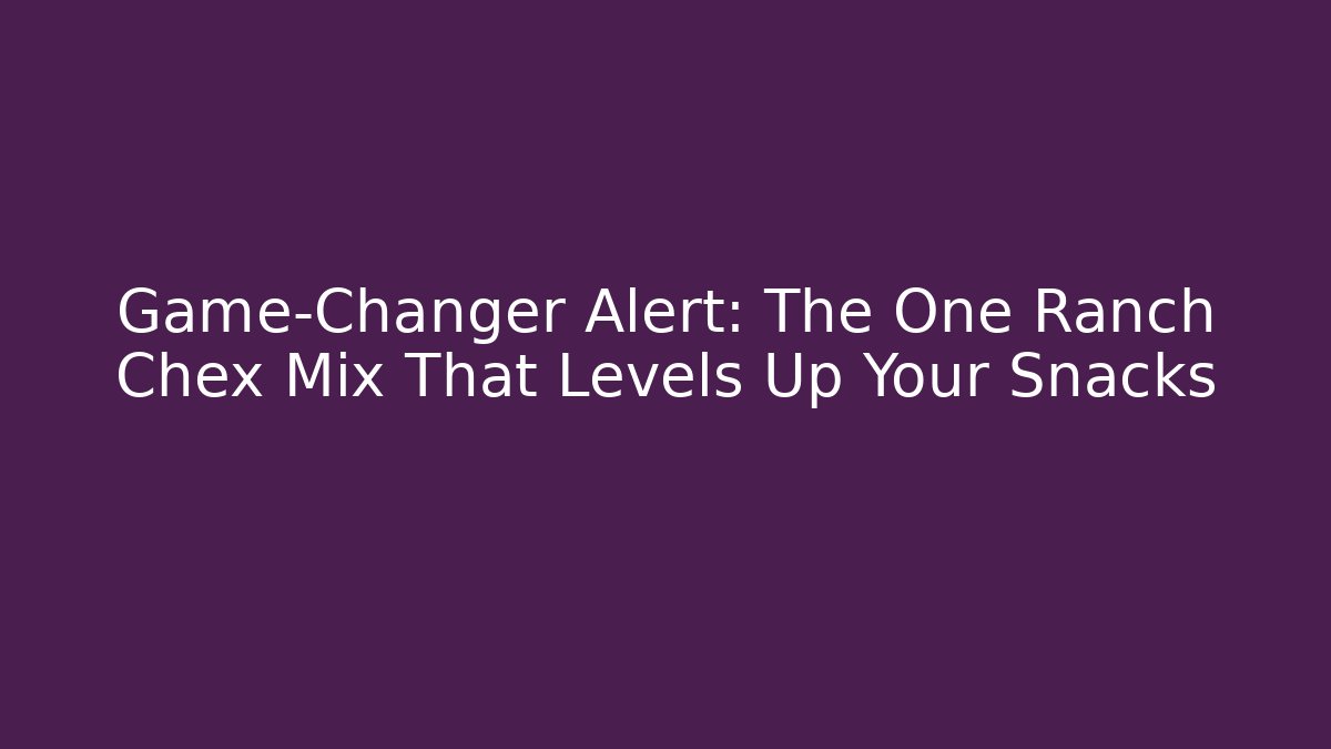Game-Changer Alert: The One Ranch Chex Mix That Levels Up Your Snacks