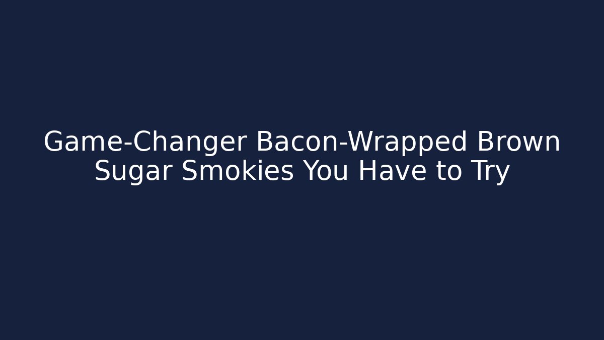 Game-Changer Bacon-Wrapped Brown Sugar Smokies You Have to Try