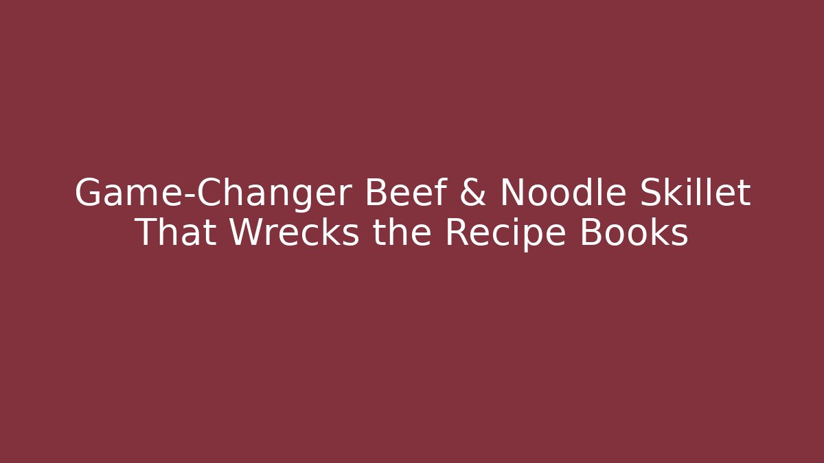 Game-Changer Beef & Noodle Skillet That Wrecks the Recipe Books