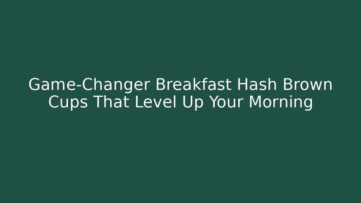 Game-Changer Breakfast Hash Brown Cups That Level Up Your Morning