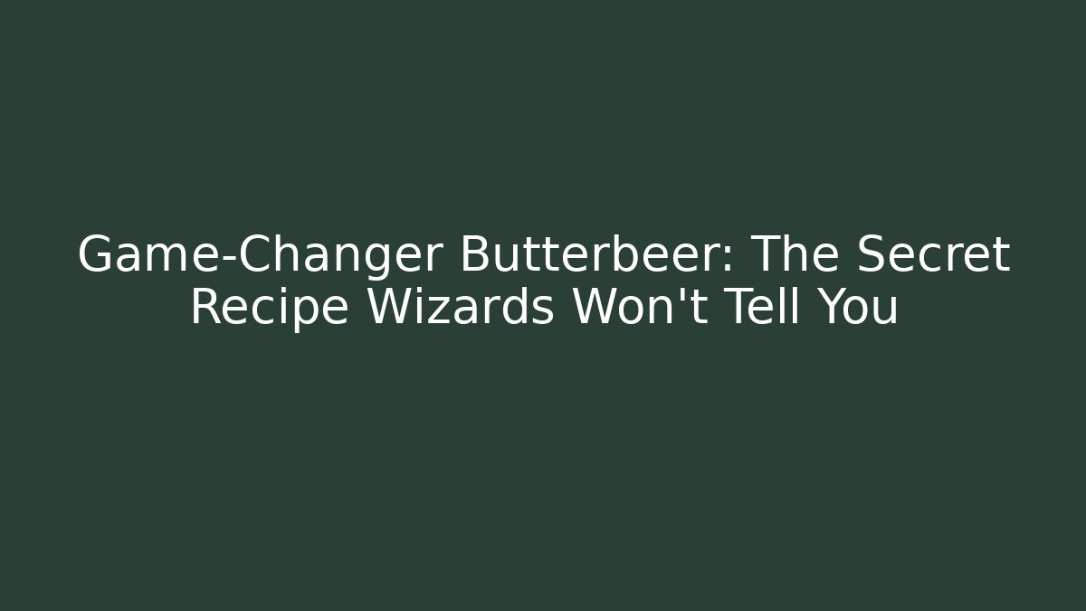 Game-Changer Butterbeer: The Secret Recipe Wizards Won’t Tell You
