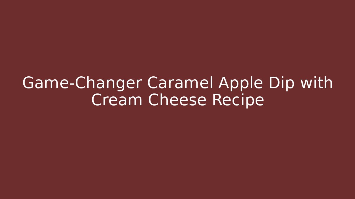 Game-Changer Caramel Apple Dip with Cream Cheese Recipe