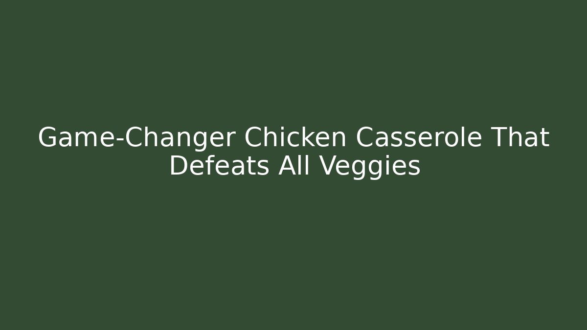 Game-Changer Chicken Casserole That Defeats All Veggies
