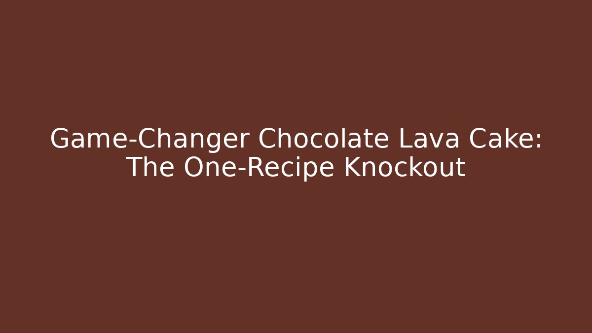 Game-Changer Chocolate Lava Cake: The One-Recipe Knockout
