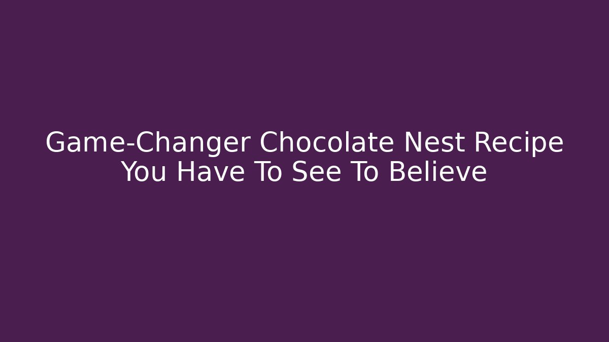 Game-Changer Chocolate Nest Recipe You Have To See To Believe