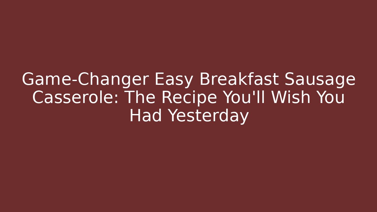 Game-Changer Easy Breakfast Sausage Casserole: The Recipe You'll Wish You Had Yesterday