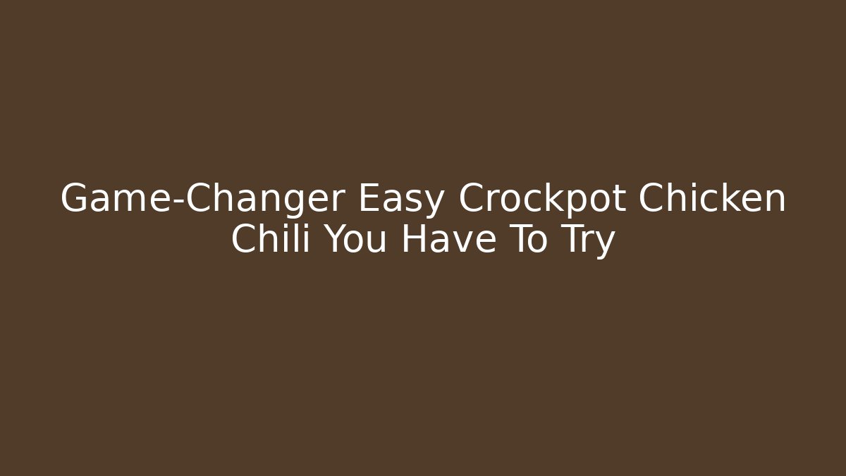 Game-Changer Easy Crockpot Chicken Chili You Have To Try